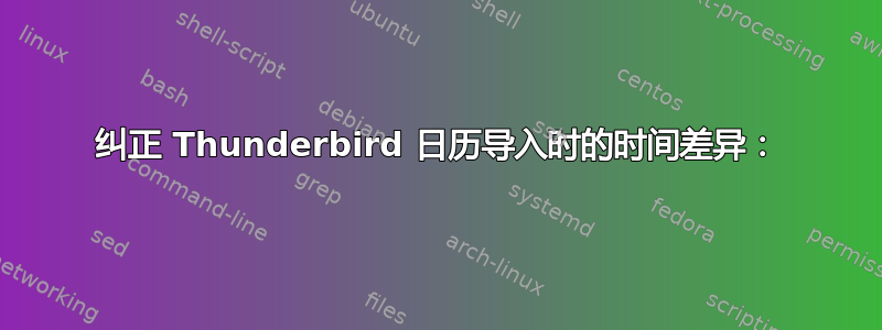 纠正 Thunderbird 日历导入时的时间差异：