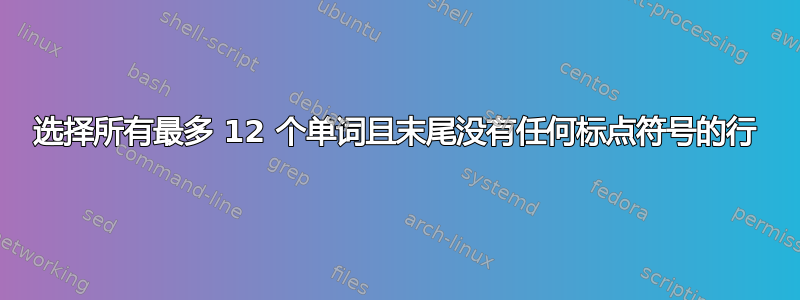 选择所有最多 12 个单词且末尾没有任何标点符号的行