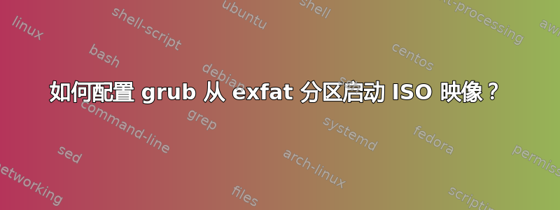 如何配置 grub 从 exfat 分区启动 ISO 映像？