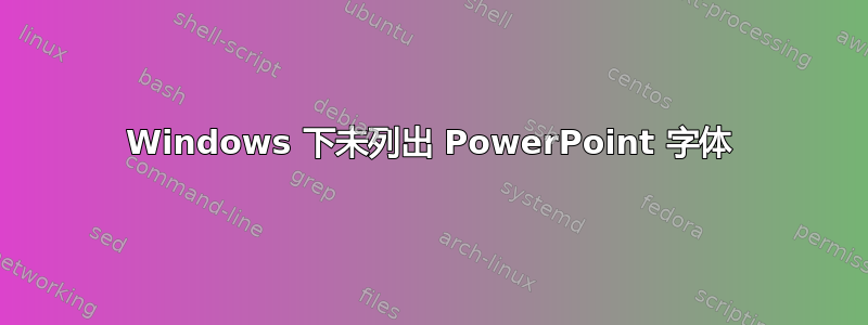 Windows 下未列出 PowerPoint 字体