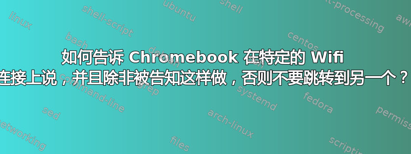 如何告诉 Chromebook 在特定的 Wifi 连接上说，并且除非被告知这样做，否则不要跳转到另一个？