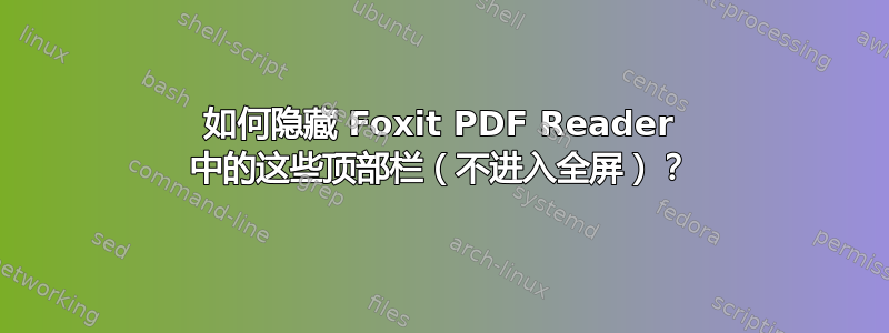 如何隐藏 Foxit PDF Reader 中的这些顶部栏（不进入全屏）？