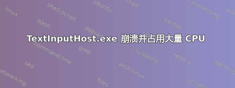 TextInputHost.exe 崩溃并占用大量 CPU