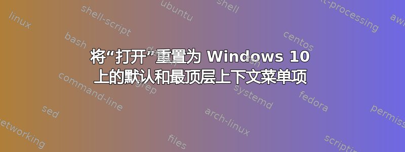 将“打开”重置为 Windows 10 上的默认和最顶层上下文菜单项