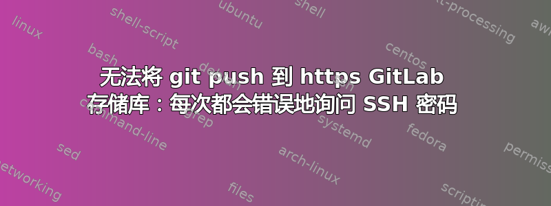 无法将 git push 到 https GitLab 存储库：每次都会错误地询问 SSH 密码