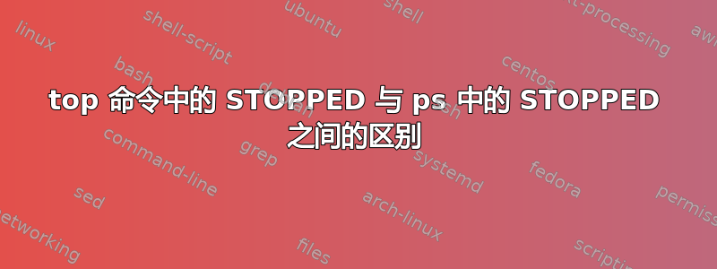 top 命令中的 STOPPED 与 ps 中的 STOPPED 之间的区别