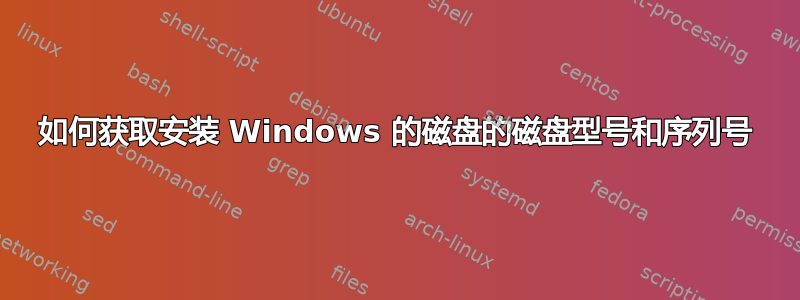 如何获取安装 Windows 的磁盘的磁盘型号和序列号