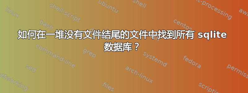 如何在一堆没有文件结尾的文件中找到所有 sqlite 数据库？