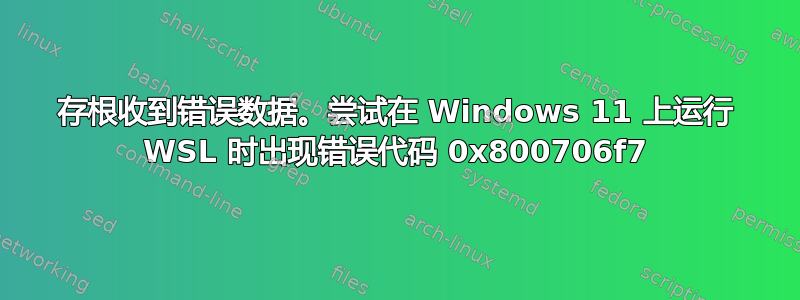 存根收到错误数据。尝试在 Windows 11 上运行 WSL 时出现错误代码 0x800706f7