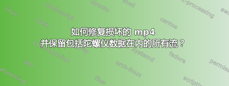 如何修复损坏的 mp4 并保留包括陀螺仪数据在内的所有流？