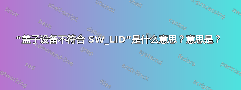 “盖子设备不符合 SW_LID”是什么意思？意思是？