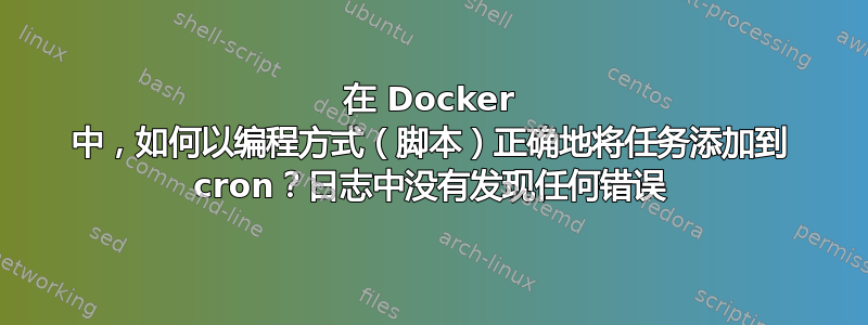 在 Docker 中，如何以编程方式（脚本）正确地将任务添加到 cron？日志中没有发现任何错误