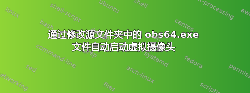 通过修改源文件夹中的 obs64.exe 文件自动启动虚拟摄像头