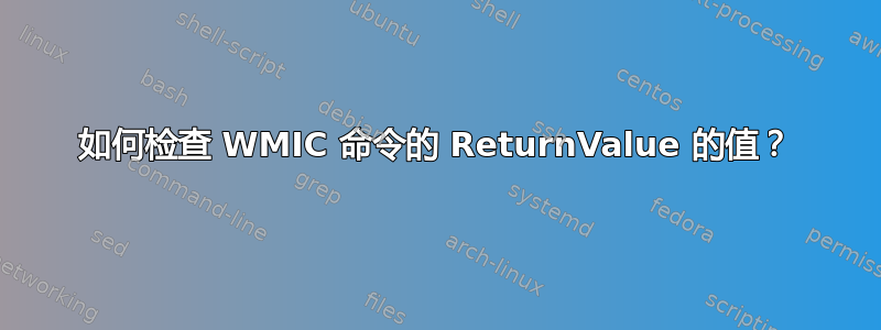 如何检查 WMIC 命令的 ReturnValue 的值？