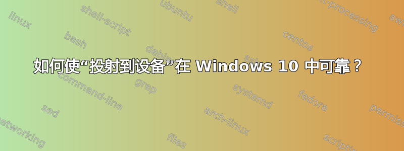 如何使“投射到设备”在 Windows 10 中可靠？