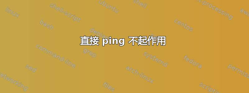 直接 ping 不起作用