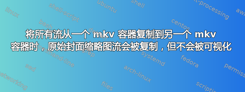 将所有流从一个 mkv 容器复制到另一个 mkv 容器时，原始封面缩略图流会被复制，但不会被可视化