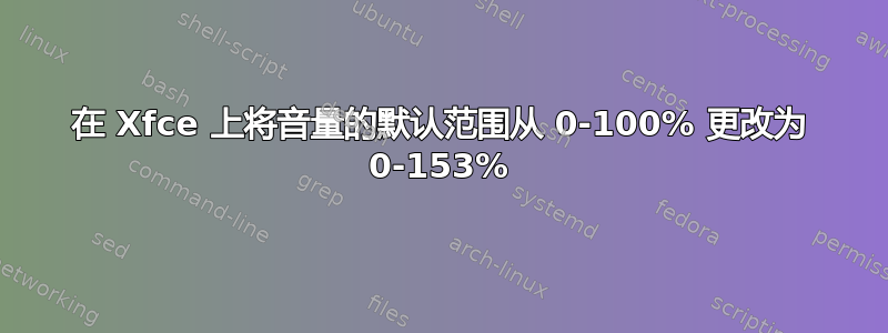 在 Xfce 上将音量的默认范围从 0-100% 更改为 0-153%