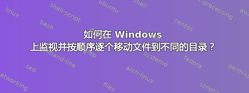 如何在 Windows 上监视并按顺序逐个移动文件到不同的目录？