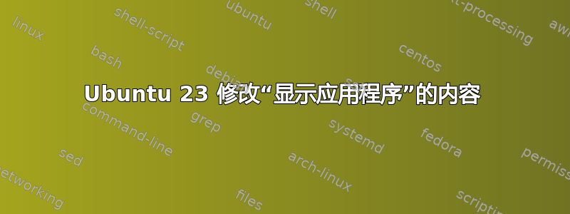 Ubuntu 23 修改“显示应用程序”的内容