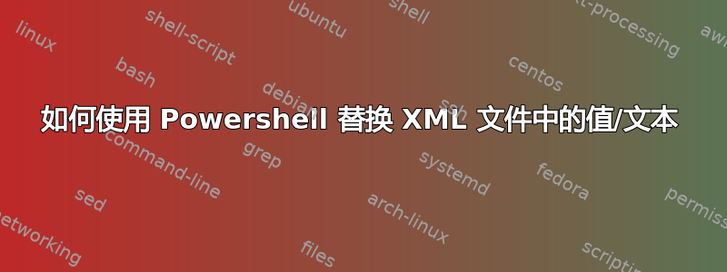 如何使用 Powershell 替换 XML 文件中的值/文本