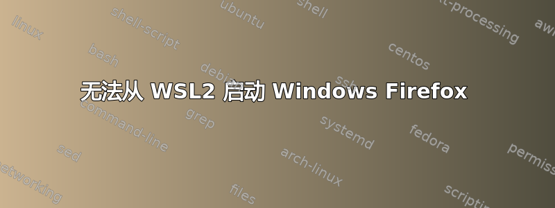 无法从 WSL2 启动 Windows Firefox