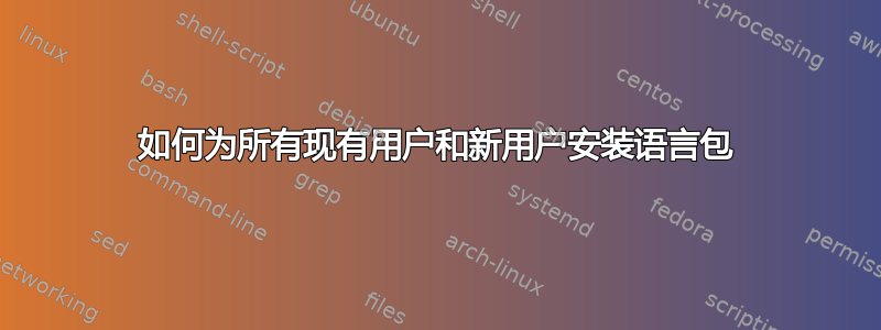 如何为所有现有用户和新用户安装语言包