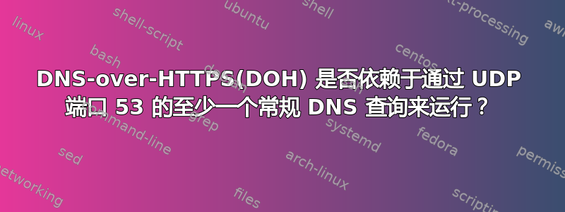 DNS-over-HTTPS(DOH) 是否依赖于通过 UDP 端口 53 的至少一个常规 DNS 查询来运行？