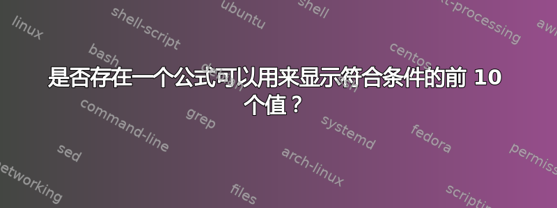 是否存在一个公式可以用来显示符合条件的前 10 个值？