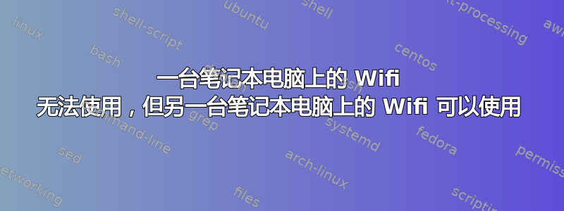 一台笔记本电脑上的 Wifi 无法使用，但另一台笔记本电脑上的 Wifi 可以使用