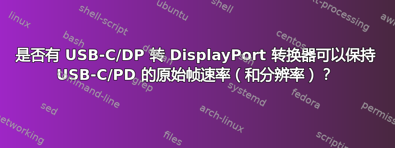 是否有 USB-C/DP 转 DisplayPort 转换器可以保持 USB-C/PD 的原始帧速率（和分辨率）？