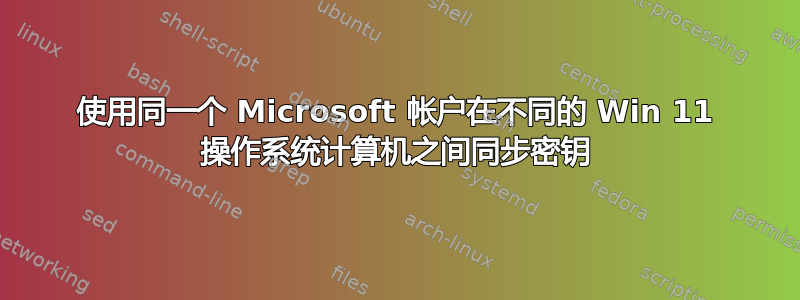 使用同一个 Microsoft 帐户在不同的 Win 11 操作系统计算机之间同步密钥