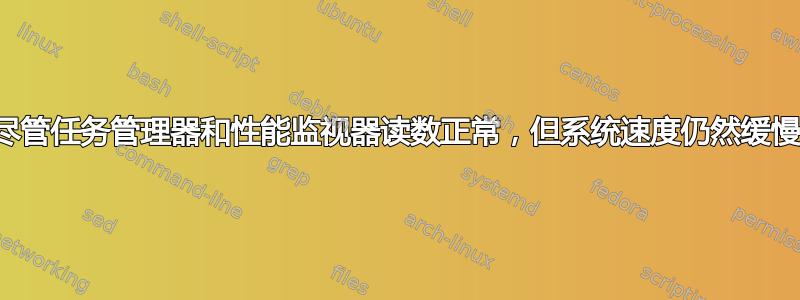 尽管任务管理器和性能监视器读数正常，但系统速度仍然缓慢