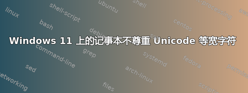 Windows 11 上的记事本不尊重 Unicode 等宽字符