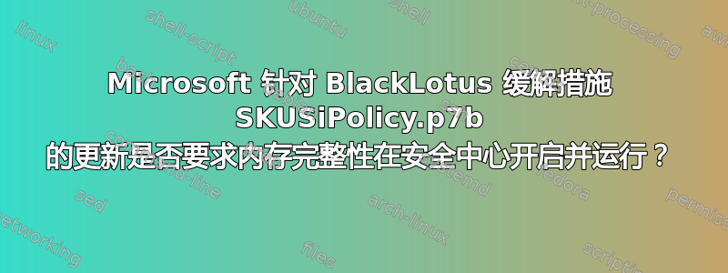 Microsoft 针对 BlackLotus 缓解措施 SKUSiPolicy.p7b 的更新是否要求内存完整性在安全中心开启并运行？