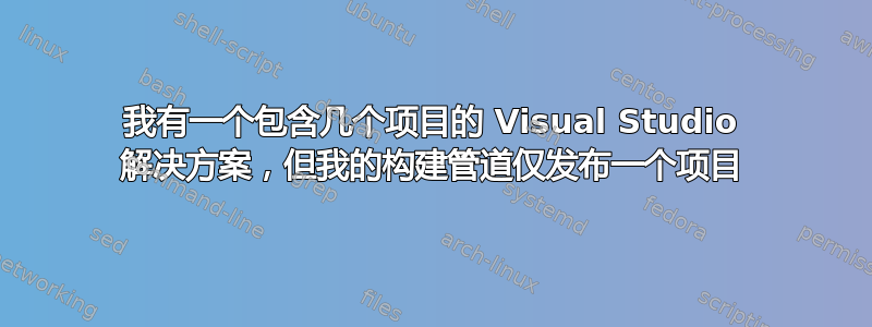 我有一个包含几个项目的 Visual Studio 解决方案，但我的构建管道仅发布一个项目