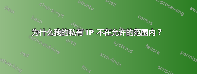 为什么我的私有 IP 不在允许的范围内？