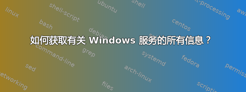 如何获取有关 Windows 服务的所有信息？