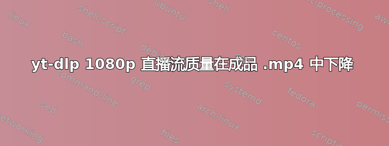 yt-dlp 1080p 直播流质量在成品 .mp4 中下降