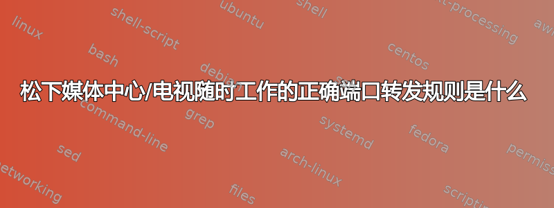 松下媒体中心/电视随时工作的正确端口转发规则是什么