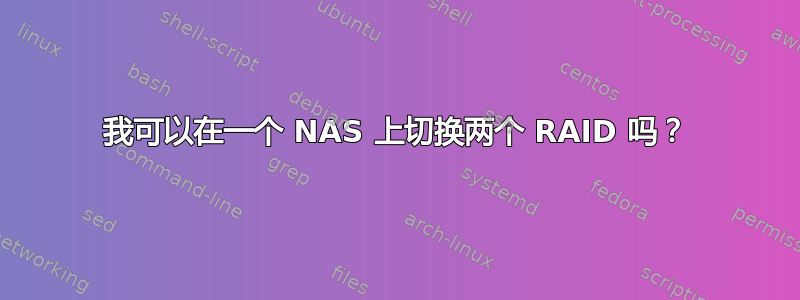 我可以在一个 NAS 上切换两个 RAID 吗？