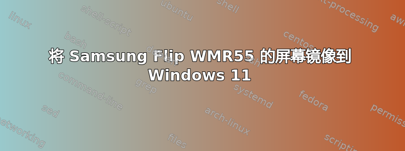 将 Samsung Flip WMR55 的屏幕镜像到 Windows 11