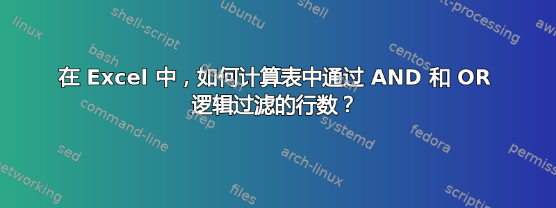 在 Excel 中，如何计算表中通过 AND 和 OR 逻辑过滤的行数？