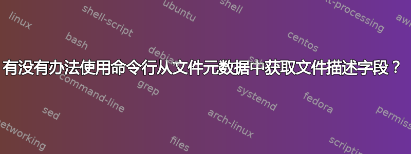 有没有办法使用命令行从文件元数据中获取文件描述字段？