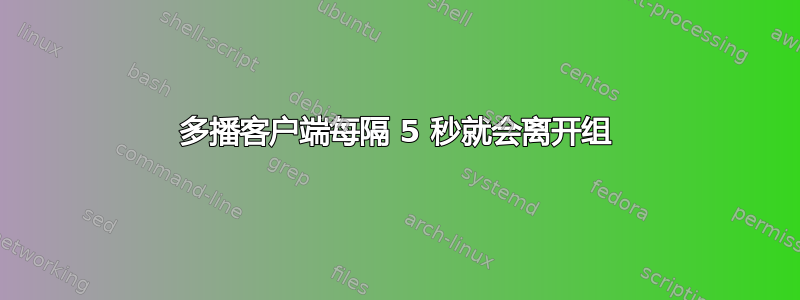 多播客户端每隔 5 秒就会离开组