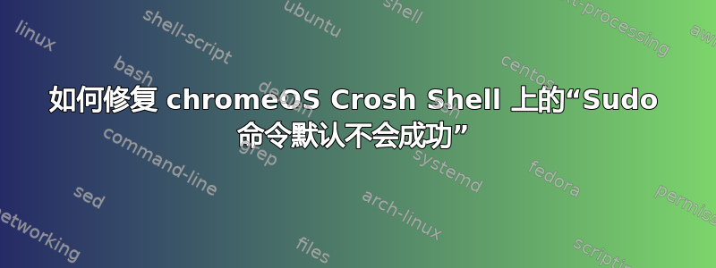 如何修复 chromeOS Crosh Shell 上的“Sudo 命令默认不会成功”