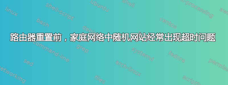 路由器重置前，家庭网络中随机网站经常出现超时问题