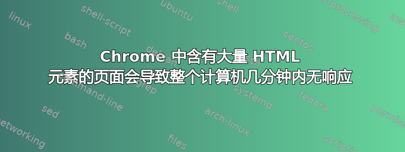 Chrome 中含有大量 HTML 元素的页面会导致整个计算机几分钟内无响应