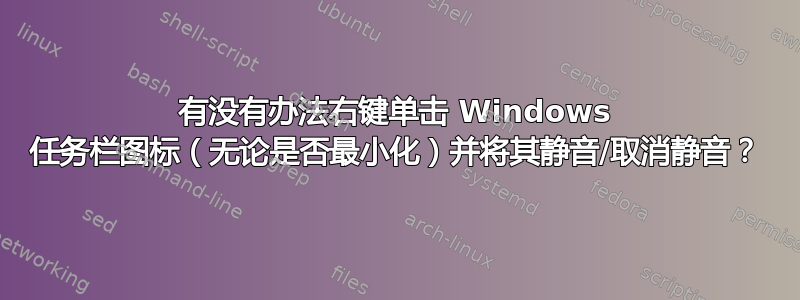 有没有办法右键单击 Windows 任务栏图标（无论是否最小化）并将其静音/取消静音？