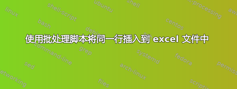 使用批处理脚本将同一行插入到 excel 文件中